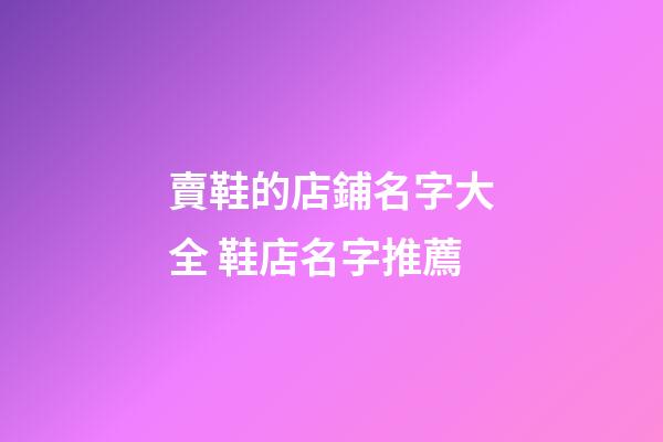 賣鞋的店鋪名字大全 鞋店名字推薦-第1張-店鋪起名-玄機派